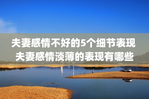 夫妻感情不好的5个细节表现 夫妻感情淡薄的表现有哪些