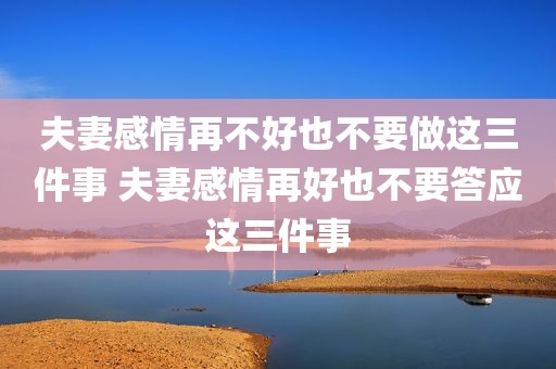夫妻感情再不好也不要做这三件事 夫妻感情再好也不要答应这三件事