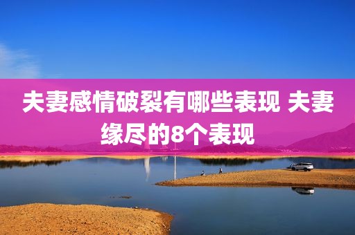 夫妻感情破裂有哪些表现 夫妻缘尽的8个表现