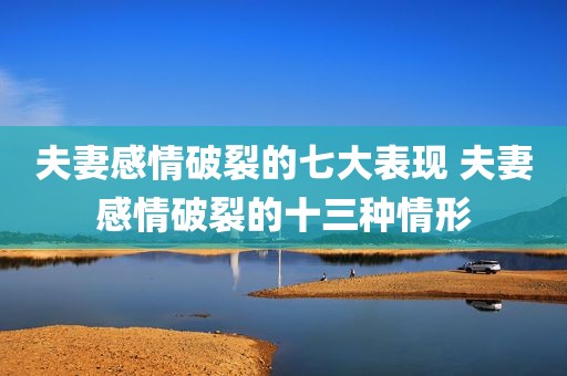 夫妻感情破裂的七大表现 夫妻感情破裂的十三种情形