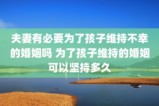 夫妻有必要为了孩子维持不幸的婚姻吗 为了孩子维持的婚姻可以坚持多久