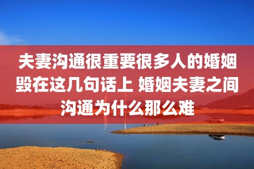 夫妻沟通很重要很多人的婚姻毁在这几句话上 婚姻夫妻之间沟通为什么那么难