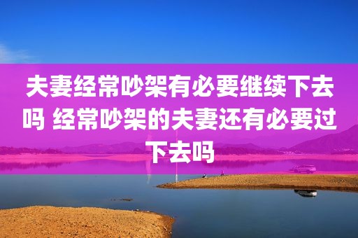 夫妻经常吵架有必要继续下去吗 经常吵架的夫妻还有必要过下去吗