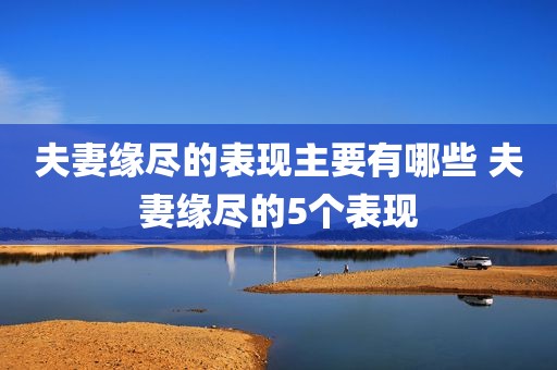 夫妻缘尽的表现主要有哪些 夫妻缘尽的5个表现