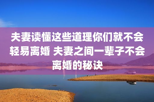 夫妻读懂这些道理你们就不会轻易离婚 夫妻之间一辈子不会离婚的秘诀