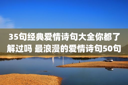 35句经典爱情诗句大全你都了解过吗 最浪漫的爱情诗句50句