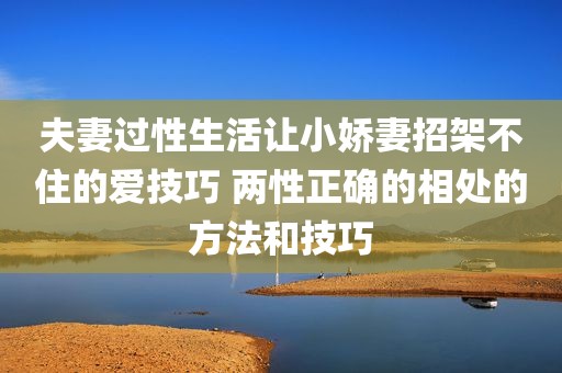 夫妻过性生活让小娇妻招架不住的爱技巧 两性正确的相处的方法和技巧
