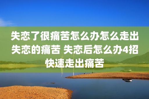 失恋了很痛苦怎么办怎么走出失恋的痛苦 失恋后怎么办4招快速走出痛苦