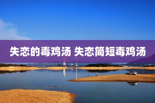 失恋的毒鸡汤 失恋简短毒鸡汤