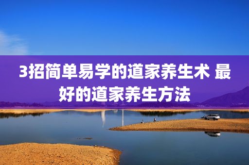 3招简单易学的道家养生术 最好的道家养生方法