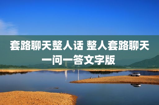 套路聊天整人话 整人套路聊天一问一答文字版 
