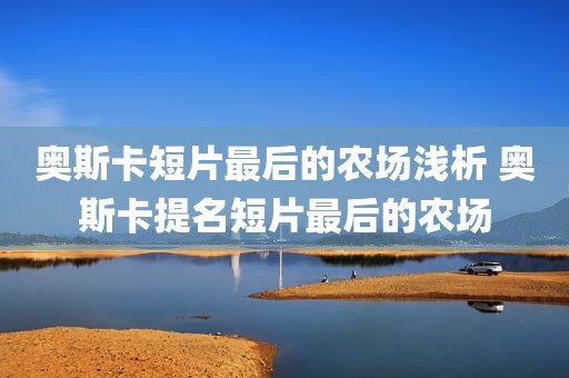 奥斯卡短片最后的农场浅析 奥斯卡提名短片最后的农场