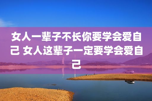 女人一辈子不长你要学会爱自己 女人这辈子一定要学会爱自己
