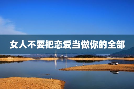 女人不要把恋爱当做你的全部