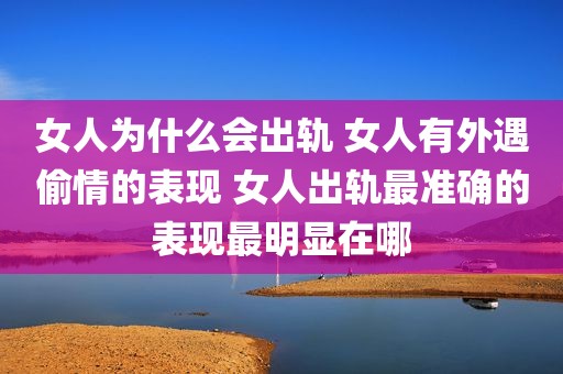 女人为什么会出轨 女人有外遇偷情的表现 女人出轨最准确的表现最明显在哪