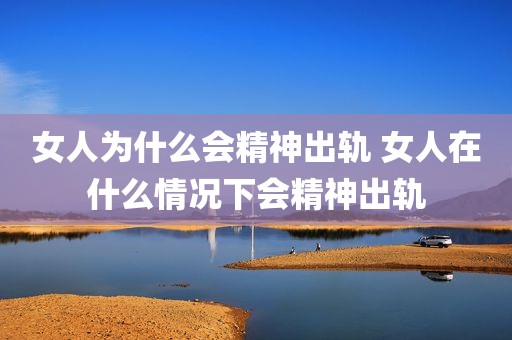 女人为什么会精神出轨 女人在什么情况下会精神出轨