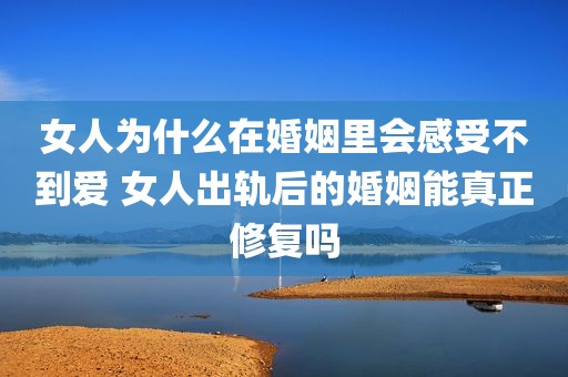 女人为什么在婚姻里会感受不到爱 女人出轨后的婚姻能真正修复吗