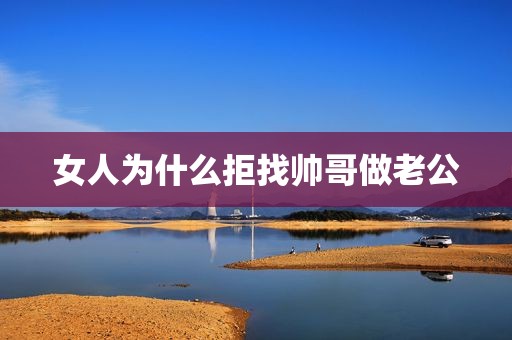 女人为什么拒找帅哥做老公