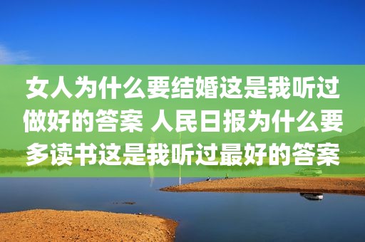 女人为什么要结婚这是我听过做好的答案 人民日报为什么要多读书这是我听过最好的答案