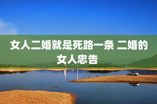 女人二婚就是死路一条 二婚的女人忠告 