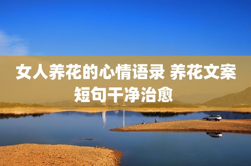 女人养花的心情语录 养花文案短句干净治愈 