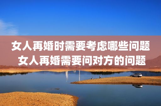 女人再婚时需要考虑哪些问题 女人再婚需要问对方的问题