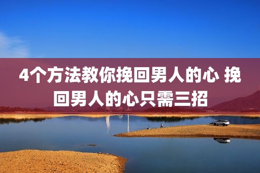 4个方法教你挽回男人的心 挽回男人的心只需三招