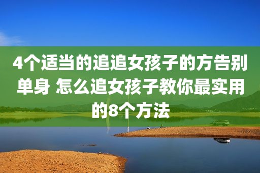 4个适当的追追女孩子的方告别单身 怎么追女孩子教你最实用的8个方法