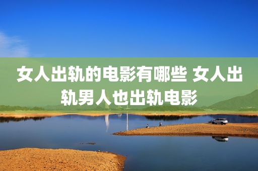 女人出轨的电影有哪些 女人出轨男人也出轨电影