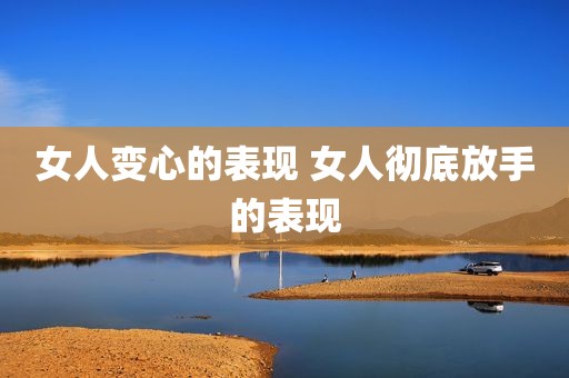 女人变心的表现 女人彻底放手的表现