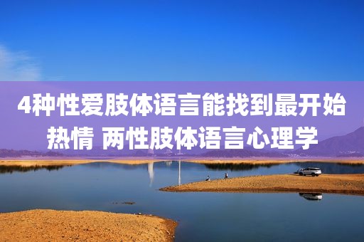 4种性爱肢体语言能找到最开始热情 两性肢体语言心理学