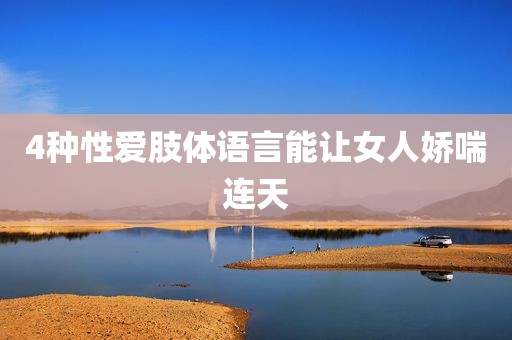 4种性爱肢体语言能让女人娇喘连天