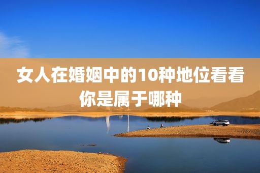 女人在婚姻中的10种地位看看你是属于哪种