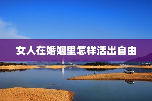 女人在婚姻里怎样活出自由