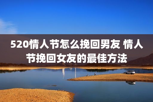 520情人节怎么挽回男友 情人节挽回女友的最佳方法