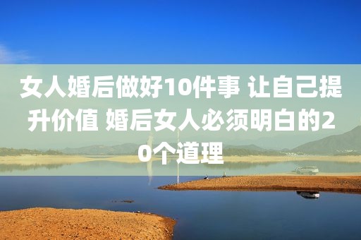 女人婚后做好10件事 让自己提升价值 婚后女人必须明白的20个道理