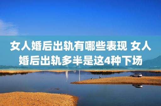 女人婚后出轨有哪些表现 女人婚后出轨多半是这4种下场