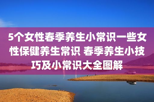 5个女性春季养生小常识一些女性保健养生常识 春季养生小技巧及小常识大全图解