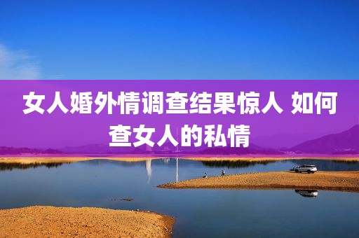女人婚外情调查结果惊人 如何查女人的私情