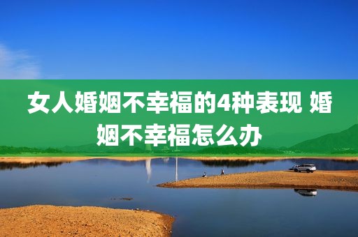 女人婚姻不幸福的4种表现 婚姻不幸福怎么办