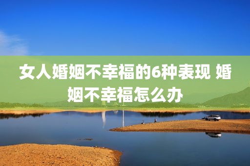 女人婚姻不幸福的6种表现 婚姻不幸福怎么办