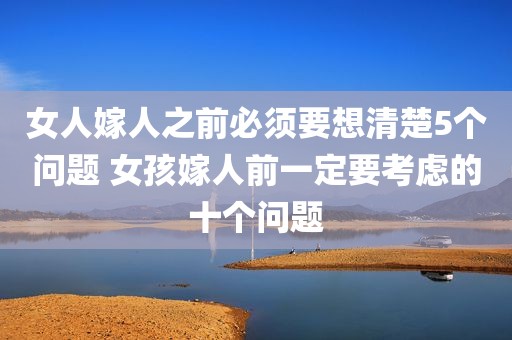 女人嫁人之前必须要想清楚5个问题 女孩嫁人前一定要考虑的十个问题