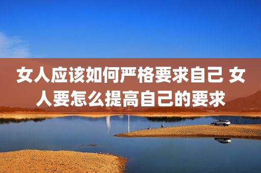 女人应该如何严格要求自己 女人要怎么提高自己的要求