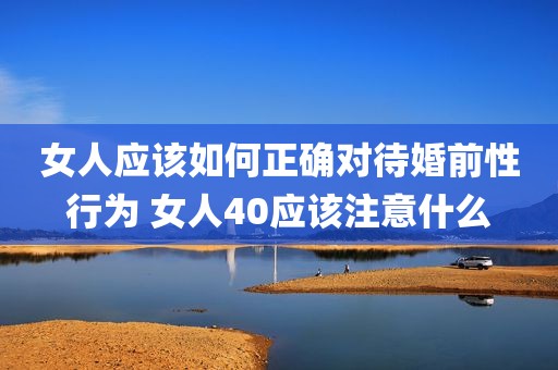 女人应该如何正确对待婚前性行为 女人40应该注意什么