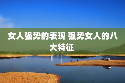 女人强势的表现 强势女人的八大特征 