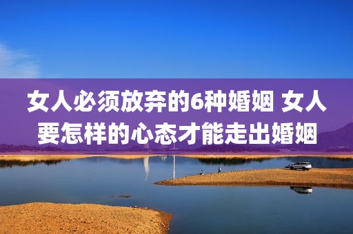 女人必须放弃的6种婚姻 女人要怎样的心态才能走出婚姻