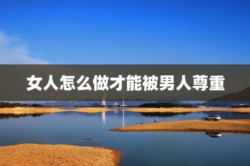 女人怎么做才能被男人尊重
