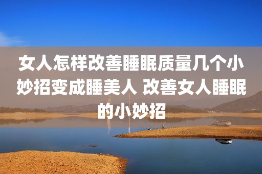 女人怎样改善睡眠质量几个小妙招变成睡美人 改善女人睡眠的小妙招