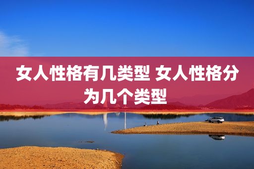 女人性格有几类型 女人性格分为几个类型 