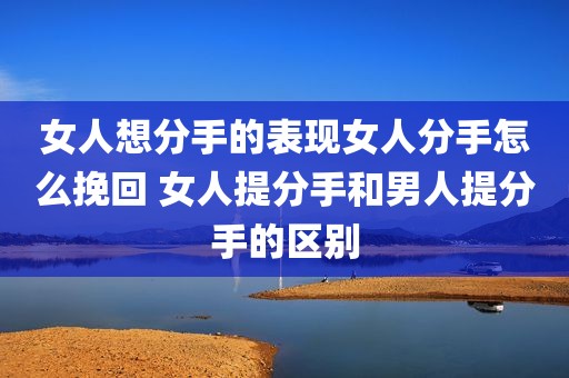 女人想分手的表现女人分手怎么挽回 女人提分手和男人提分手的区别